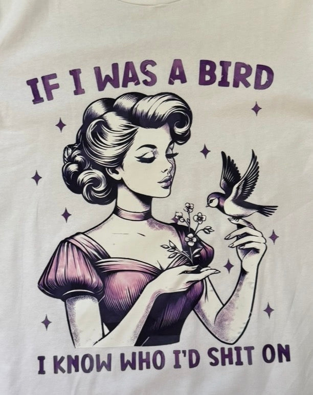 WITTY " IF I WAS A BIRD, I KNOW WHO I'D SHIT ON" T-SHIRT
