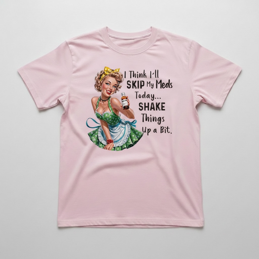 "I THINK I'LL SKIP MY MEDS TODAY... SHAKE THINGS UP A BIT" T-SHIRT