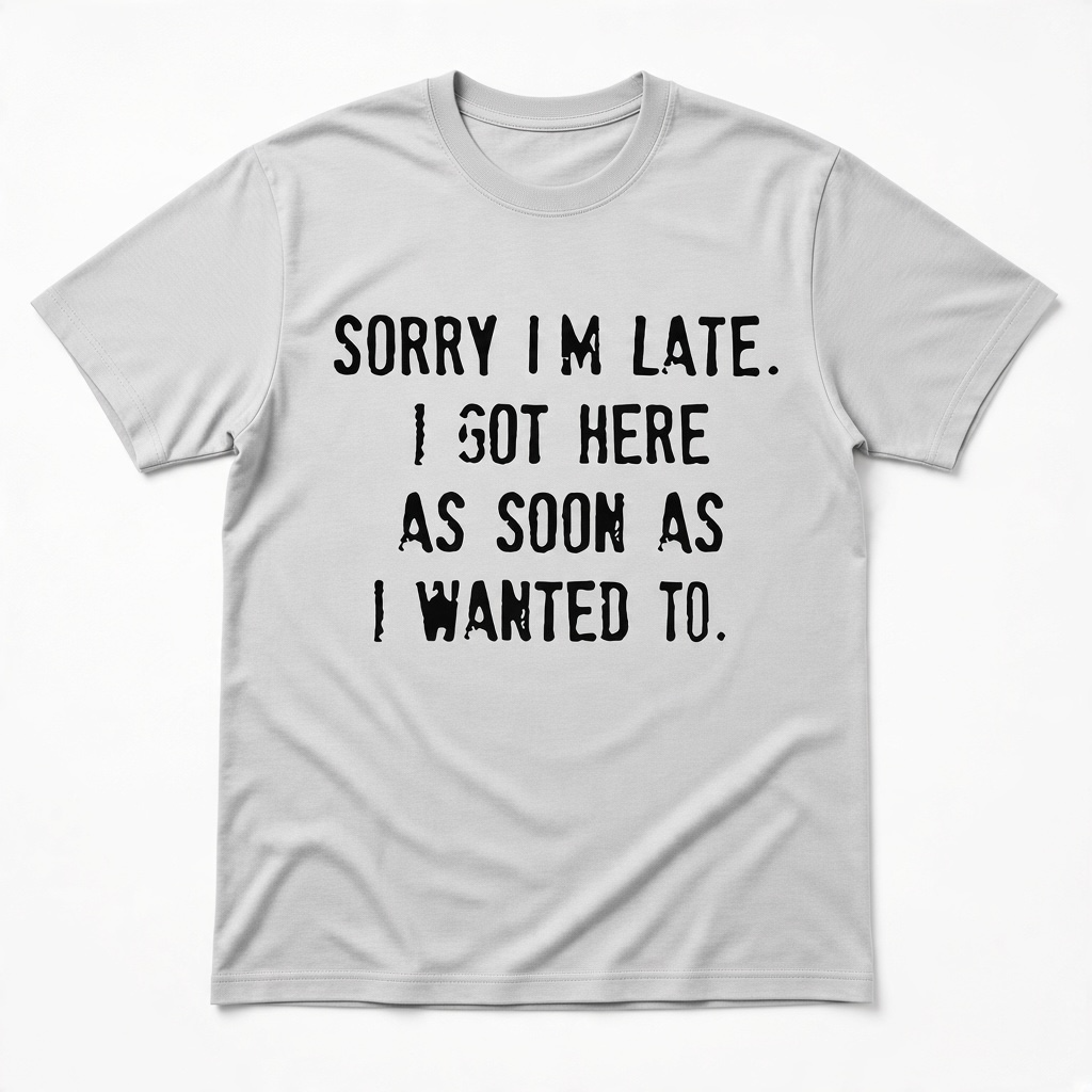 Sorry I'm Late I Got Here As Soon As I Wanted To Graphic T-Shirt