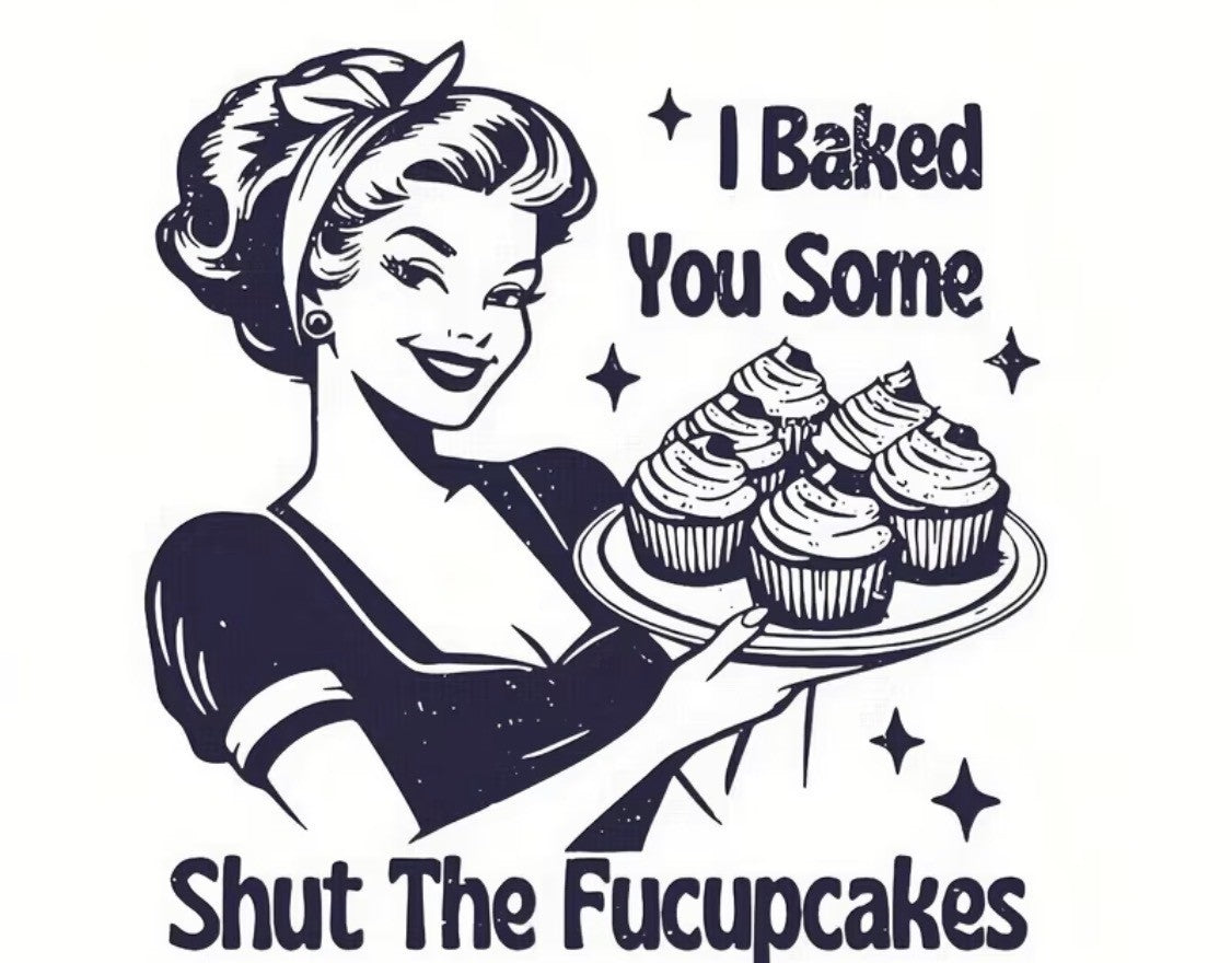 DELICIOUSLY SASSY "I BAKED YOU SOME SHUT THE FUCKUPCAKES" T-SHIRT- 