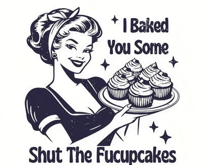 DELICIOUSLY SASSY "I BAKED YOU SOME SHUT THE FUCKUPCAKES" T-SHIRT- 
