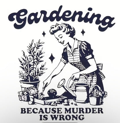 Witty T-Shirt "Gardening Because Murder is Wrong"