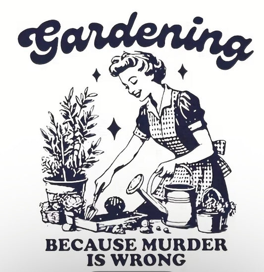 Witty T-Shirt "Gardening Because Murder is Wrong"