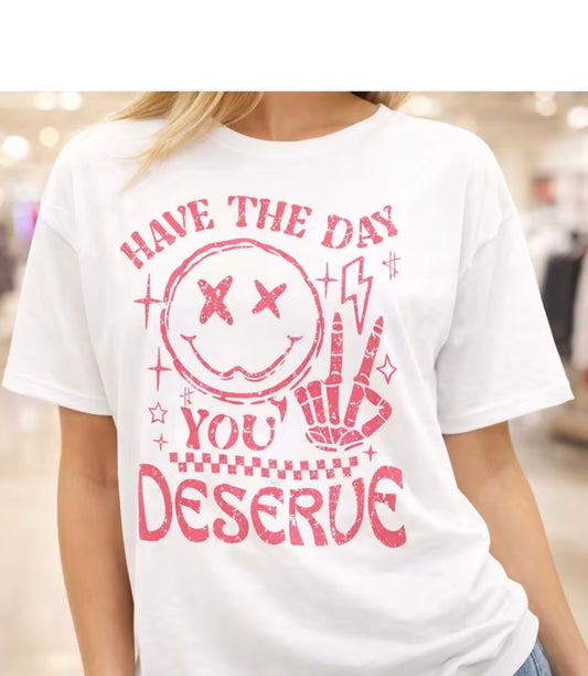 "HAVE THE DAY YOU DESERVE" T-SHIRT