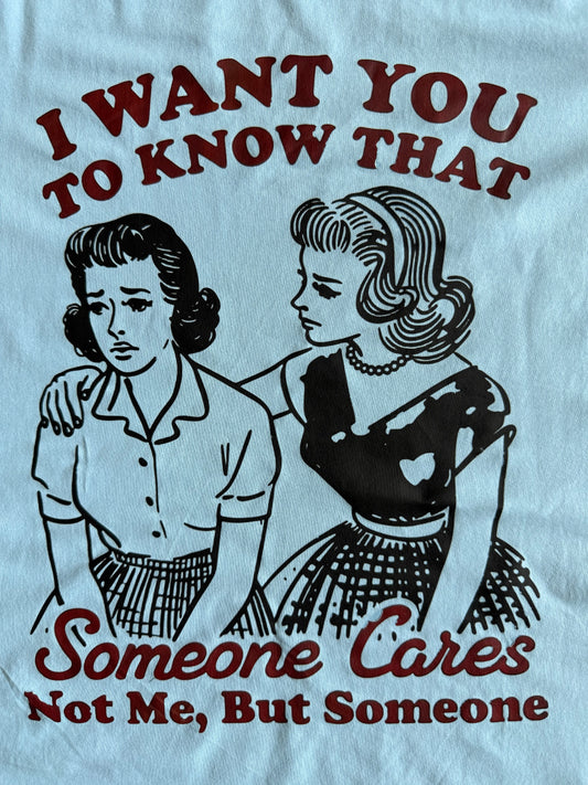 SARCASTIC " I WANT YOU TO KNOW THAT SOMEONE CARES NOT ME, BUT SOMEONE" T-SHIRT