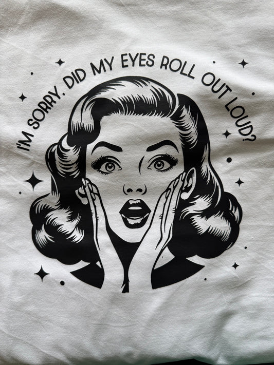 "I'M SORRY. DID I ROLL MY EYES OUT LOUD?" T-SHIRT