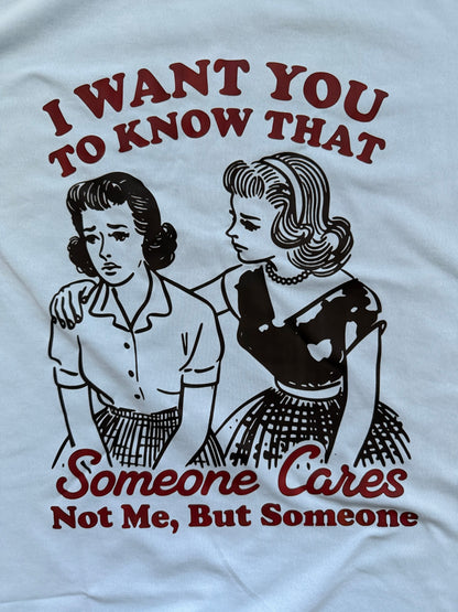 "I WANT YOU TO KNOW THAT SOMEONE CARES, NOT ME BUT SOMEONE" T-SHIRT