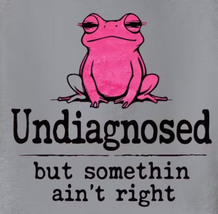 ADORABLE "UNDIAGNOSED BUT SOMETHIN AIN'T RIGHT" T-SHIRT