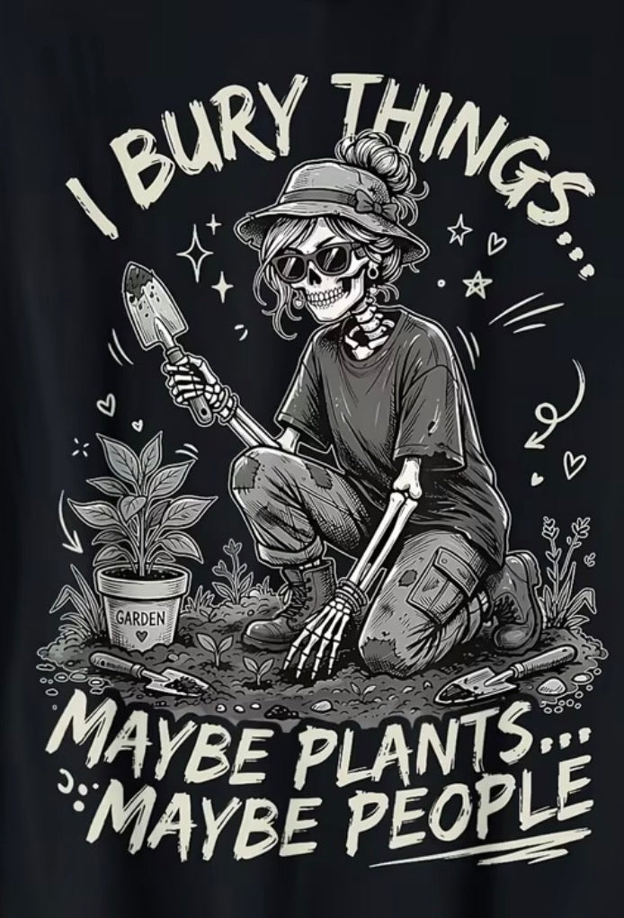 "I BURY THINGS... MAYBE PLANTS... MAYBE PEOPLE" T-SHIRT