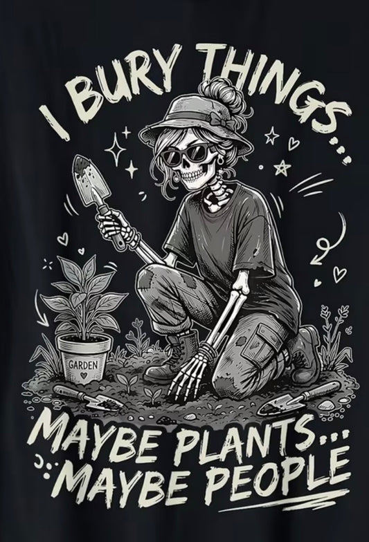"I BURY THINGS... MAYBE PLANTS... MAYBE PEOPLE" T-SHIRT