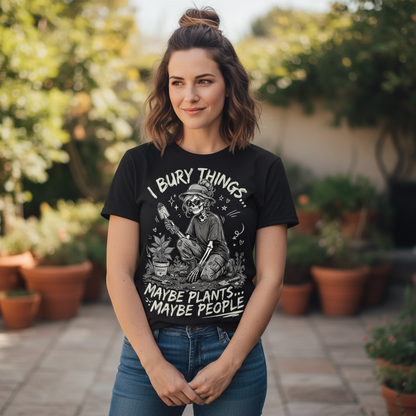 "I BURY THINGS... MAYBE PLANTS... MAYBE PEOPLE" T-SHIRT