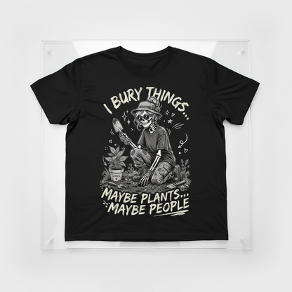 "I BURY THINGS... MAYBE PLANTS... MAYBE PEOPLE" T-SHIRT
