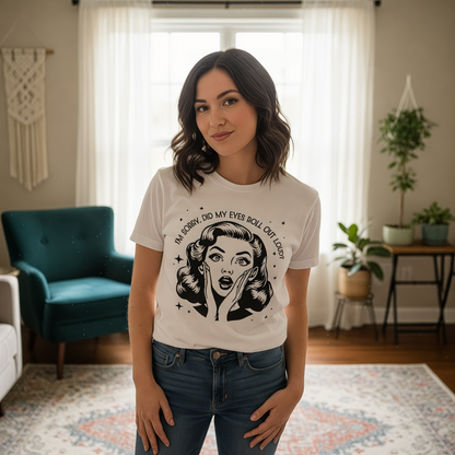 I'M SORRY, DID I ROLL MY EYES OUT LOUD? T-shirt