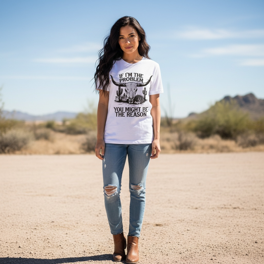 "IF I'M THE PROBLEM YOU MIGHT BE THE REASON" T-SHIRT