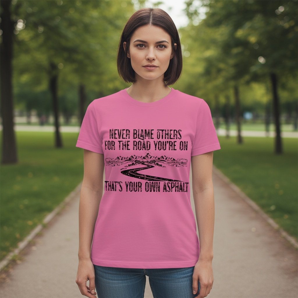 "NEVER BLAME OTHERS FOR THE ROAD YOU'RE ON, THAT'S YOUR OWN ASPHALT" T-SHIRT