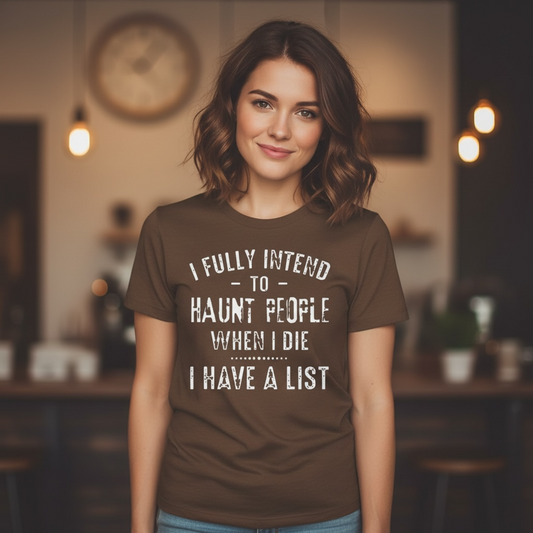 "I FULLY INTEND TO HAUNT PEOPLE WHEN I DIE. I HAVE A LIST" T-SHIRT