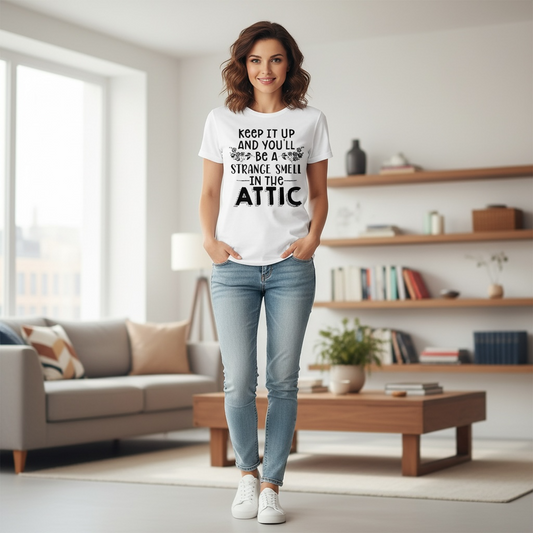 "KEEP IT UP AND YOU'LL BE A STRANGE SMELL IN THE ATTIC" T-SHIRT