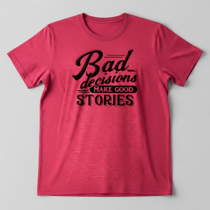 "BAD DECISIONS MAKE GOOD STORIES" T-SHIRT