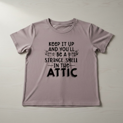 "KEEP IT UP AND YOU'LL BE A STRANGE SMELL IN THE ATTIC" T-SHIRT