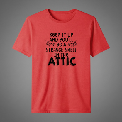 "KEEP IT UP AND YOU'LL BE A STRANGE SMELL IN THE ATTIC" T-SHIRT