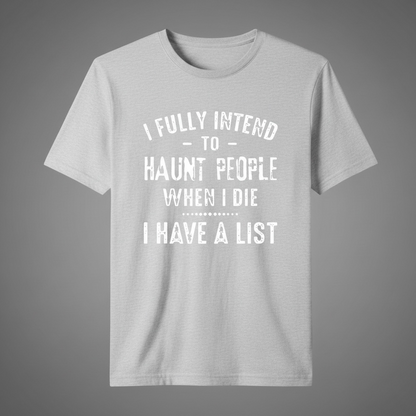 "I FULLY INTEND TO HAUNT PEOPLE WHEN I DIE. I HAVE A LIST" T-SHIRT