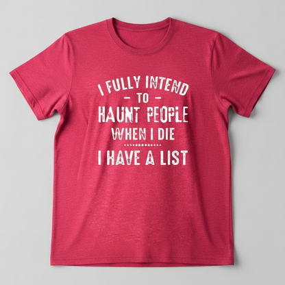 "I FULLY INTEND TO HAUNT PEOPLE WHEN I DIE. I HAVE A LIST" T-SHIRT