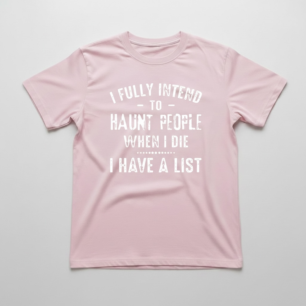 "I FULLY INTEND TO HAUNT PEOPLE WHEN I DIE. I HAVE A LIST" T-SHIRT