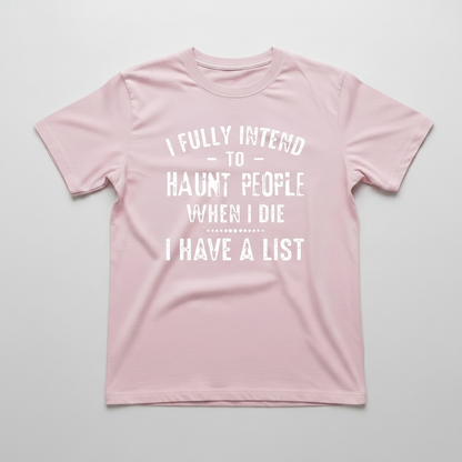 "I FULLY INTEND TO HAUNT PEOPLE WHEN I DIE. I HAVE A LIST" T-SHIRT
