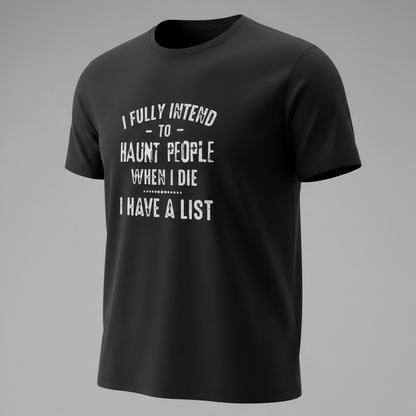 "I FULLY INTEND TO HAUNT PEOPLE WHEN I DIE. I HAVE A LIST" T-SHIRT