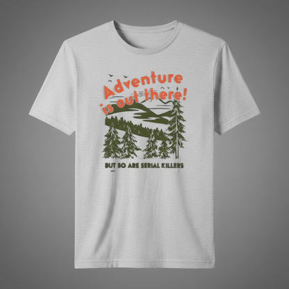 "ADVENTURE IS OUT THERE BUT SO ARE SERIAL KILLERS" T-SHIRT