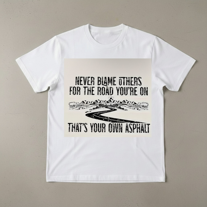 "NEVER BLAME OTHERS FOR THE ROAD YOU'RE ON, THAT'S YOUR OWN ASPHALT" T-SHIRT