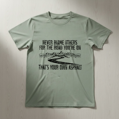 "NEVER BLAME OTHERS FOR THE ROAD YOU'RE ON, THAT'S YOUR OWN ASPHALT" T-SHIRT