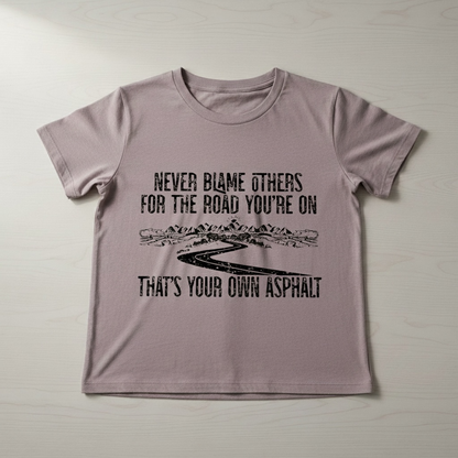 "NEVER BLAME OTHERS FOR THE ROAD YOU'RE ON, THAT'S YOUR OWN ASPHALT" T-SHIRT