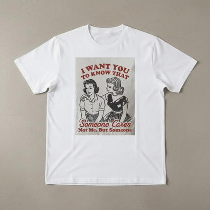 "I WANT YOU TO KNOW SOMEONE CARE, NOT ME BUT SOMEONE" T-SHIRT
