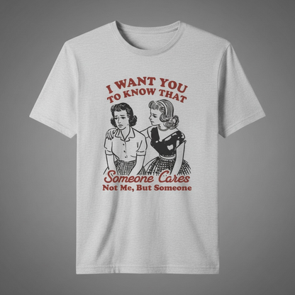 "I WANT YOU TO KNOW SOMEONE CARE, NOT ME BUT SOMEONE" T-SHIRT