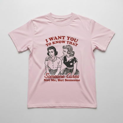 "I WANT YOU TO KNOW SOMEONE CARE, NOT ME BUT SOMEONE" T-SHIRT