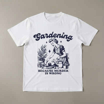 "GARDENING BECAUSE MURDER IS WRONG"T-SHIRT