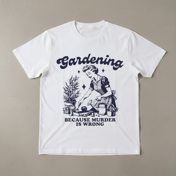 "GARDENING BECAUSE MURDER IS WRONG"T-SHIRT