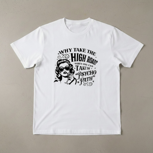 "WHY TAKE THE HIGH ROAD WHEN YOU CAN TAKE PSYCO PATH" T-SHIRT