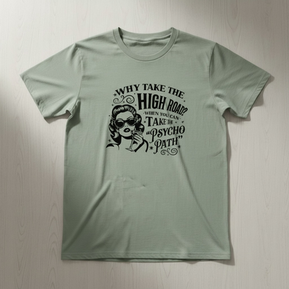 WHY TAKE THE HIGH ROAD WHEN YOU CAN TAKE PSYCO PATH T-SHIRT