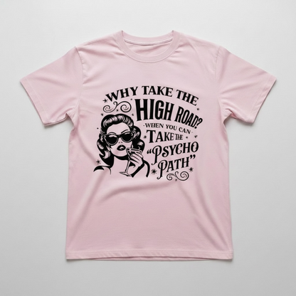 WHY TAKE THE HIGH ROAD WHEN YOU CAN TAKE PSYCO PATH T-SHIRT