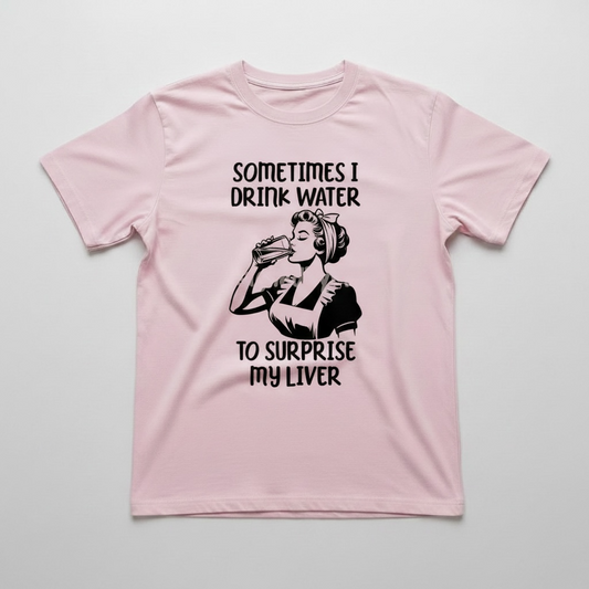 "SOMETIMES I DRINK WATER TO SUPRISE MY LIVER" T-SHIRT