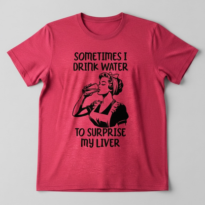 SOMETIMES I DRINK WATER TO SUPRISE MY LIVER T-SHIRT