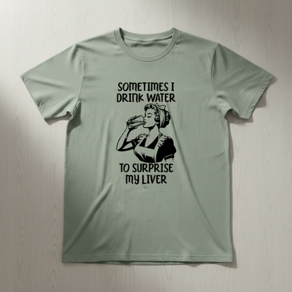 SOMETIMES I DRINK WATER TO SUPRISE MY LIVER T-SHIRT