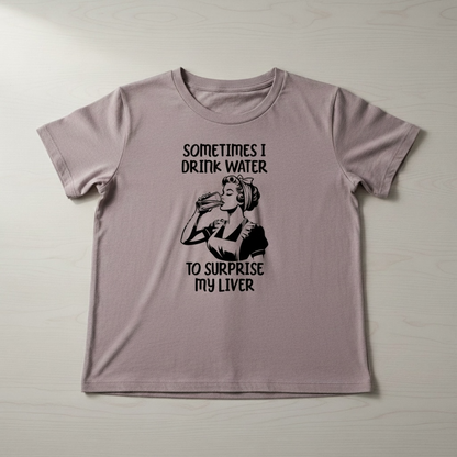 SOMETIMES I DRINK WATER TO SUPRISE MY LIVER T-SHIRT
