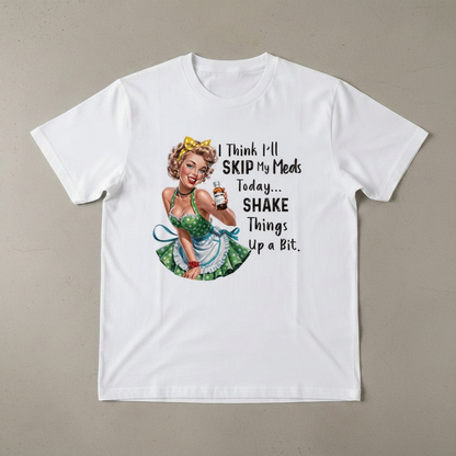 "I THINK I'LL SKIP MY MEDS TODAY... SHAKE THINGS UP A BIT" T-SHIRT