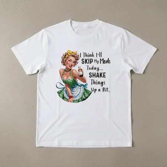 "I THINK I'LL SKIP MY MEDS TODAY... SHAKE THINGS UP A BIT" T-SHIRT