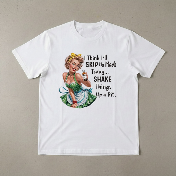 "I THINK I'LL SKIP MY MEDS TODAY... SHAKE THINGS UP A BIT" T-SHIRT