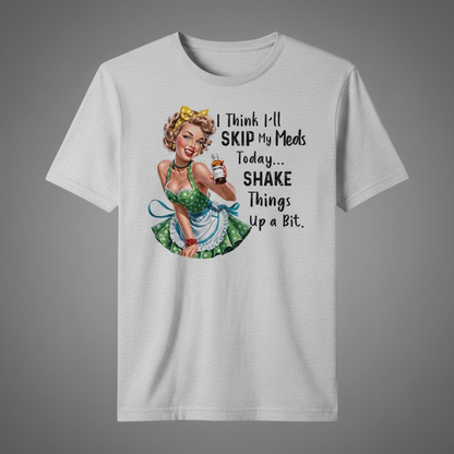"I THINK I'LL SKIP MY MEDS TODAY... SHAKE THINGS UP A BIT" T-SHIRT