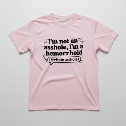 I'M NOT AN ASSHOLE, I'M A HEMORRHOID" T-SHIRTS